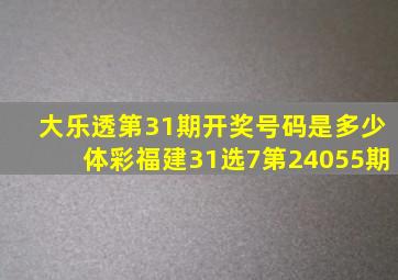 大乐透第31期开奖号码是多少体彩福建31选7第24055期