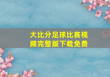 大比分足球比赛视频完整版下载免费