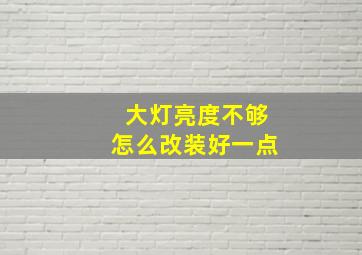 大灯亮度不够怎么改装好一点