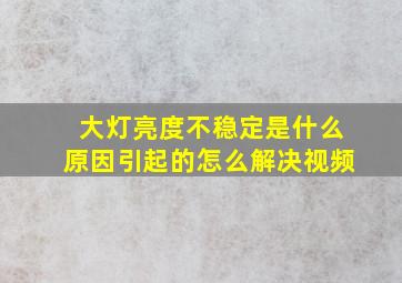 大灯亮度不稳定是什么原因引起的怎么解决视频