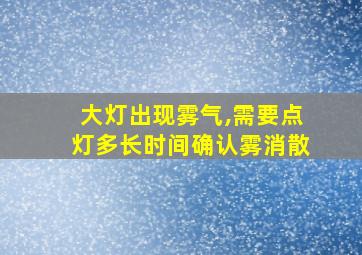 大灯出现雾气,需要点灯多长时间确认雾消散