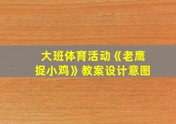 大班体育活动《老鹰捉小鸡》教案设计意图