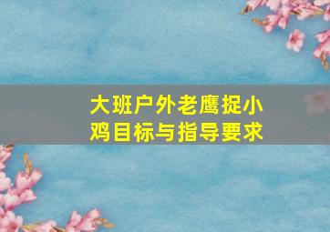 大班户外老鹰捉小鸡目标与指导要求