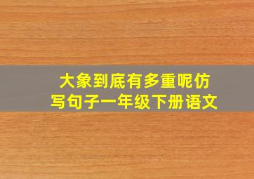 大象到底有多重呢仿写句子一年级下册语文