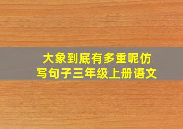 大象到底有多重呢仿写句子三年级上册语文