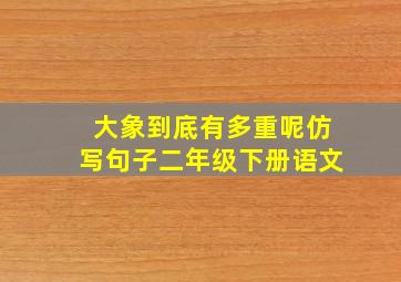 大象到底有多重呢仿写句子二年级下册语文