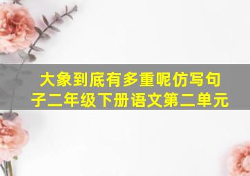 大象到底有多重呢仿写句子二年级下册语文第二单元