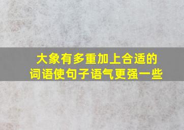 大象有多重加上合适的词语使句子语气更强一些