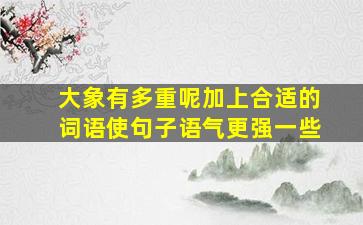 大象有多重呢加上合适的词语使句子语气更强一些