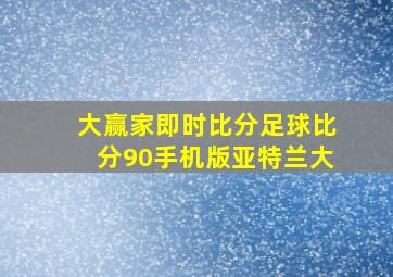 大赢家即时比分足球比分90手机版亚特兰大