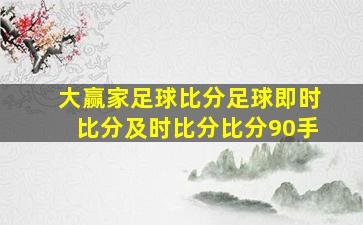 大赢家足球比分足球即时比分及时比分比分90手