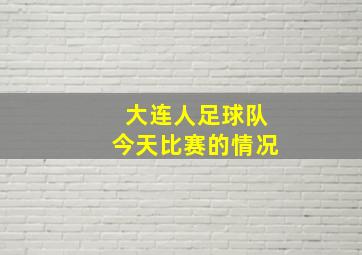 大连人足球队今天比赛的情况