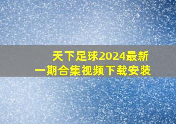 天下足球2024最新一期合集视频下载安装