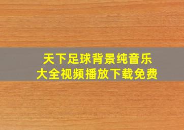 天下足球背景纯音乐大全视频播放下载免费