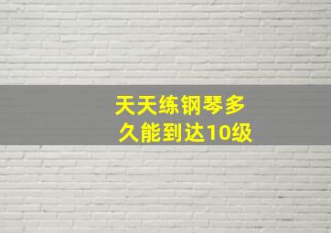 天天练钢琴多久能到达10级