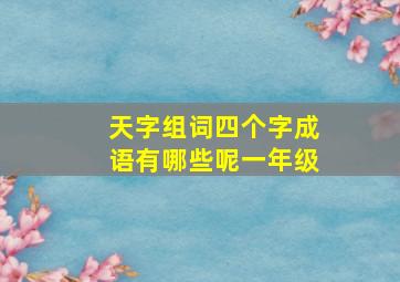 天字组词四个字成语有哪些呢一年级