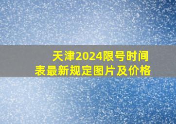 天津2024限号时间表最新规定图片及价格