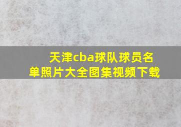 天津cba球队球员名单照片大全图集视频下载