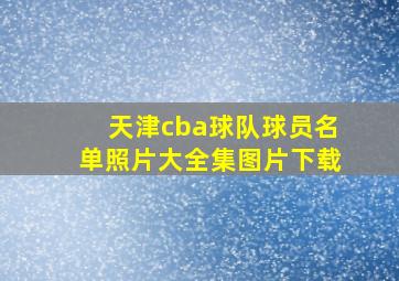 天津cba球队球员名单照片大全集图片下载