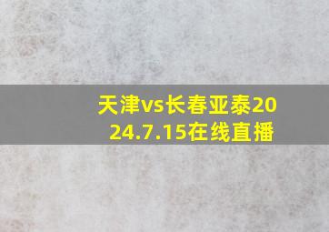 天津vs长春亚泰2024.7.15在线直播