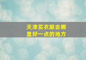 天津买衣服去哪里好一点的地方