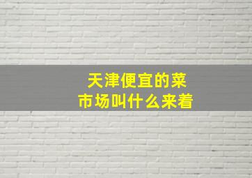 天津便宜的菜市场叫什么来着