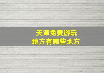 天津免费游玩地方有哪些地方