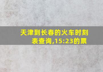 天津到长春的火车时刻表查询,15:23的票