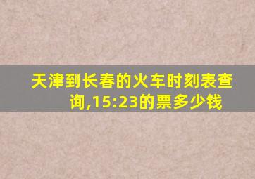 天津到长春的火车时刻表查询,15:23的票多少钱