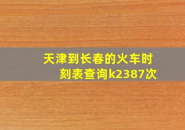 天津到长春的火车时刻表查询k2387次