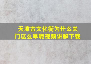 天津古文化街为什么关门这么早呢视频讲解下载