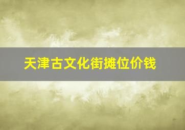 天津古文化街摊位价钱