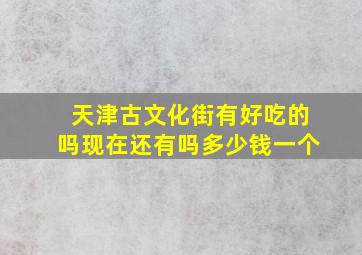 天津古文化街有好吃的吗现在还有吗多少钱一个