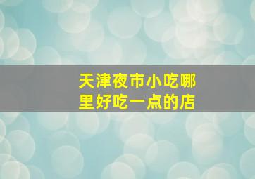 天津夜市小吃哪里好吃一点的店