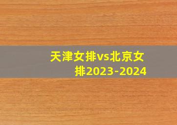 天津女排vs北京女排2023-2024