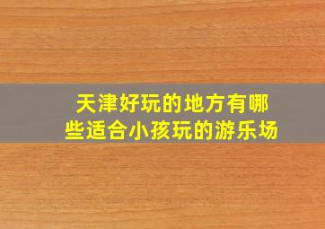 天津好玩的地方有哪些适合小孩玩的游乐场