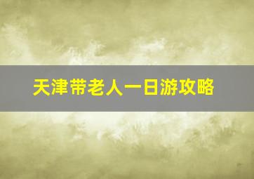 天津带老人一日游攻略