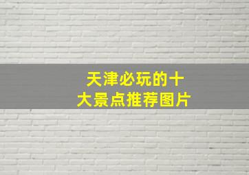 天津必玩的十大景点推荐图片