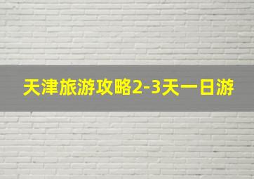 天津旅游攻略2-3天一日游