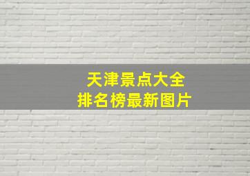 天津景点大全排名榜最新图片