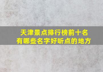 天津景点排行榜前十名有哪些名字好听点的地方