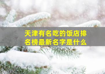 天津有名吃的饭店排名榜最新名字是什么