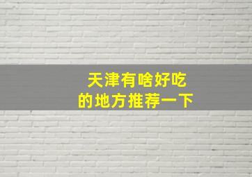 天津有啥好吃的地方推荐一下