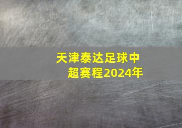 天津泰达足球中超赛程2024年