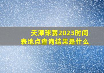 天津球赛2023时间表地点查询结果是什么