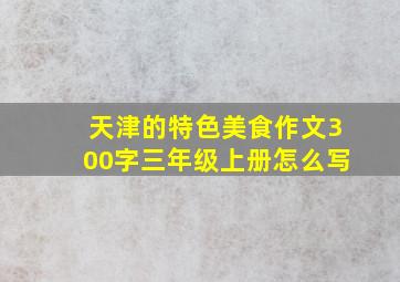 天津的特色美食作文300字三年级上册怎么写