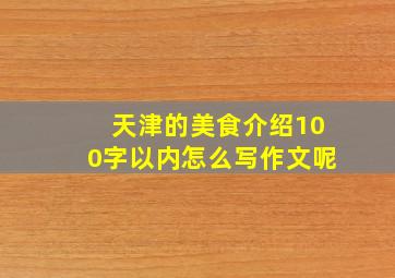 天津的美食介绍100字以内怎么写作文呢