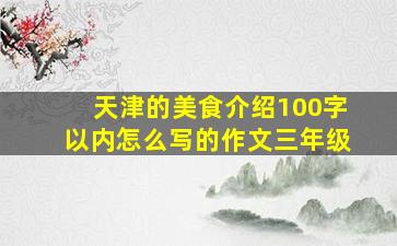 天津的美食介绍100字以内怎么写的作文三年级