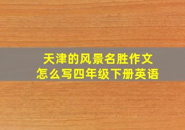 天津的风景名胜作文怎么写四年级下册英语