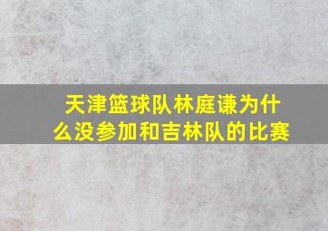 天津篮球队林庭谦为什么没参加和吉林队的比赛